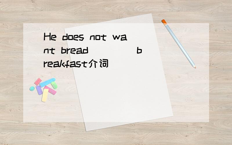 He does not want bread ____breakfast介词