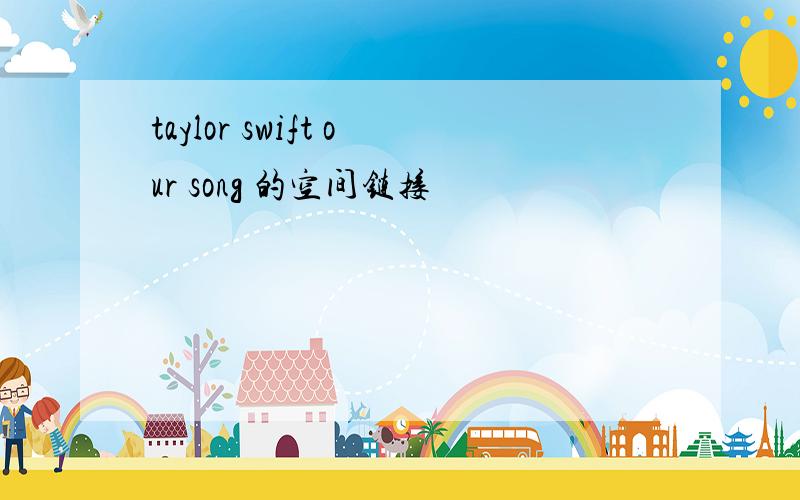 taylor swift our song 的空间链接