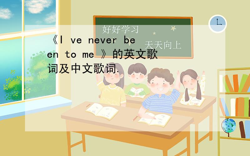 《I ve never been to me 》的英文歌词及中文歌词.