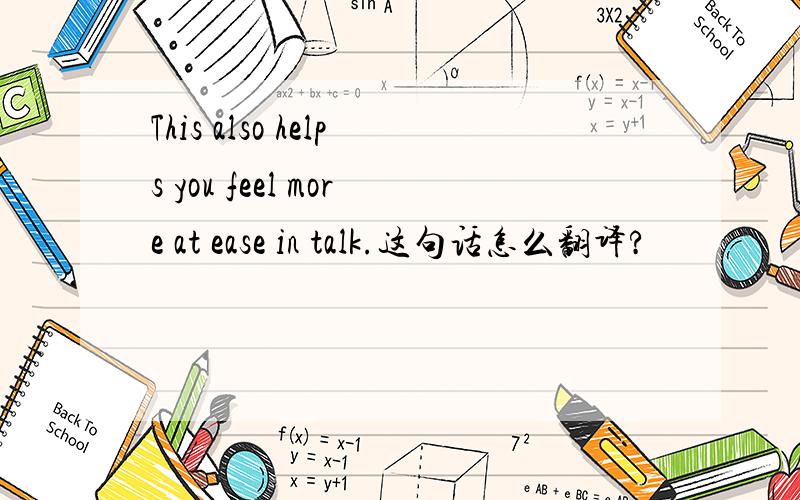 This also helps you feel more at ease in talk.这句话怎么翻译?