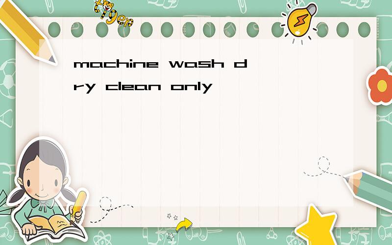 machine wash dry clean only
