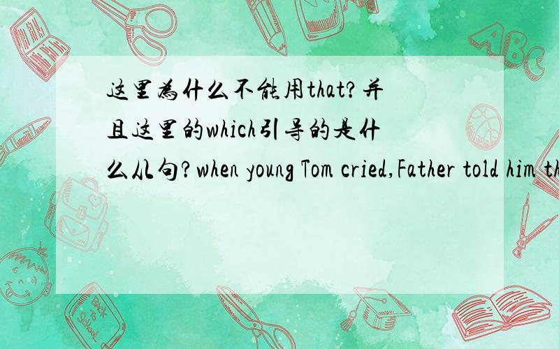 这里为什么不能用that?并且这里的which引导的是什么从句?when young Tom cried,Father told him that tears were signs of being weak_B_ a man wasn't supposed to beA that B which