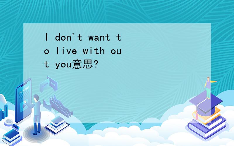I don't want to live with out you意思?