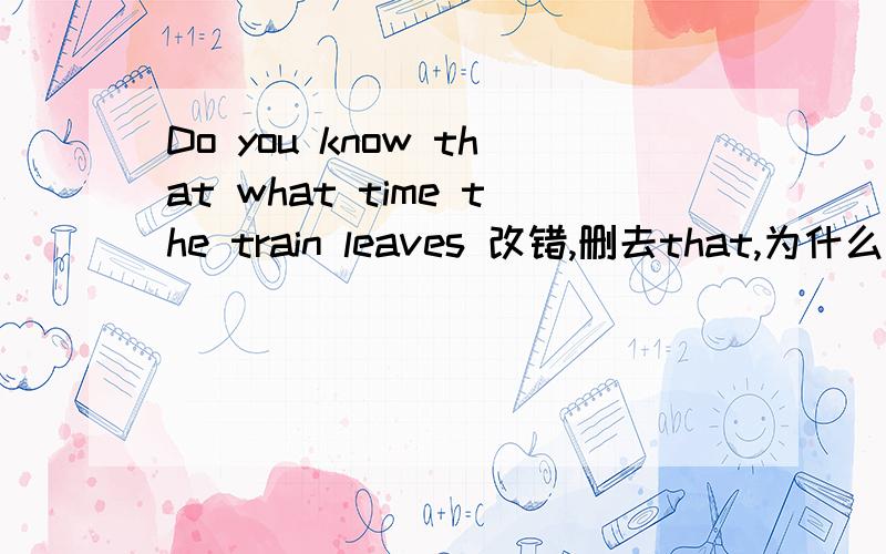 Do you know that what time the train leaves 改错,删去that,为什么呢?