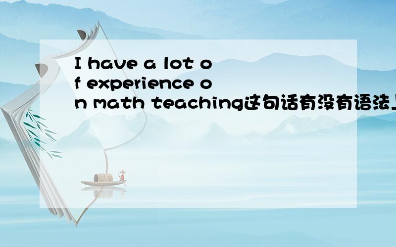 I have a lot of experience on math teaching这句话有没有语法上的错误?