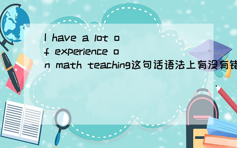I have a lot of experience on math teaching这句话语法上有没有错误?