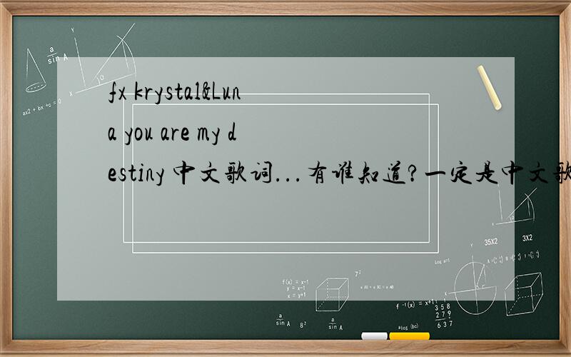 fx krystal&Luna you are my destiny 中文歌词...有谁知道?一定是中文歌词喔!TO SWEARS对不起,那个不是呢,没有[YOU ARE MY EVERYTING]这句的,