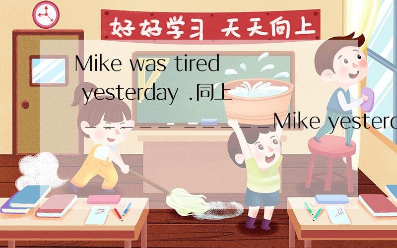 Mike was tired yesterday .同上 _____ _____Mike yesterday?