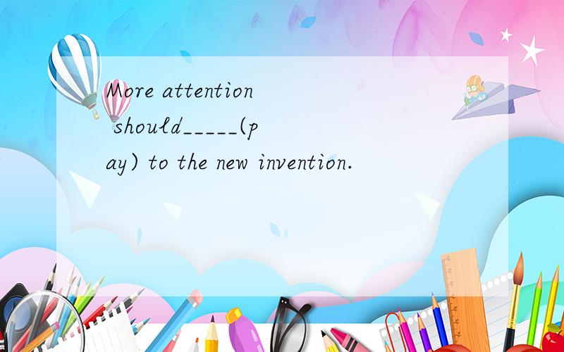 More attention should_____(pay) to the new invention.