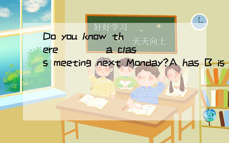 Do you know there____ a class meeting next Monday?A has B is going to have C is going to beD will have