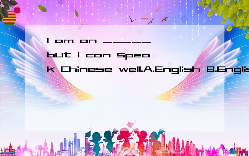 I am an _____,but I can speak Chinese well.A.English B.Englishman A和B都是英国人啊,选哪个呢?