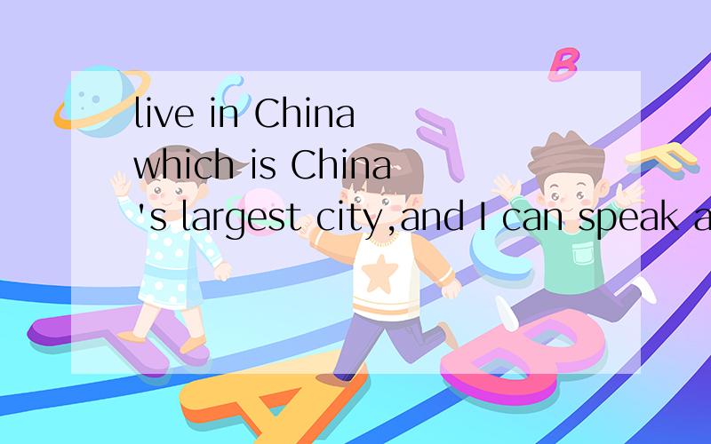 live in China which is China's largest city,and I can speak a little 是什么