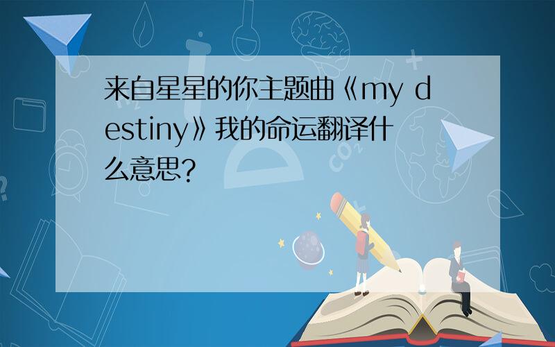 来自星星的你主题曲《my destiny》我的命运翻译什么意思?