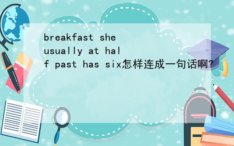 breakfast she usually at half past has six怎样连成一句话啊?