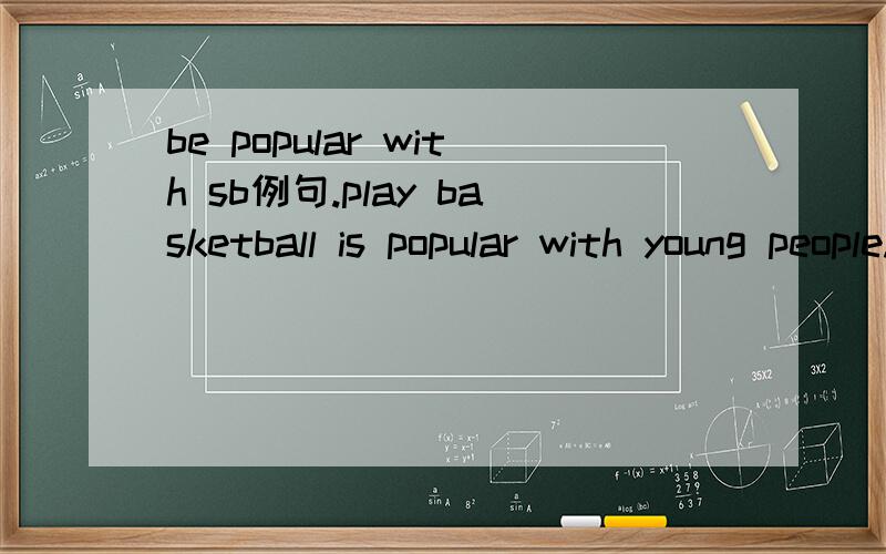 be popular with sb例句.play basketball is popular with young people.