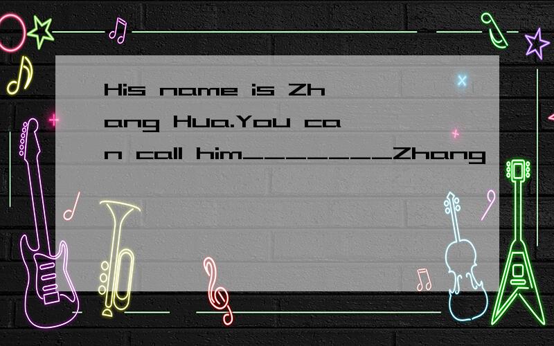 His name is Zhang Hua.You can call him_______Zhang