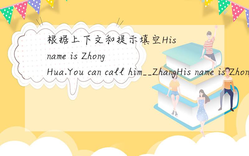 根据上下文和提示填空His name is Zhong Hua.You can call him__ZhangHis name is Zhong Hua.You can call him(     )Zhang 是六年级英语