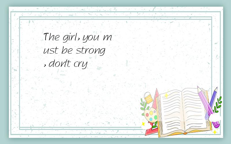 The girl,you must be strong ,don't cry