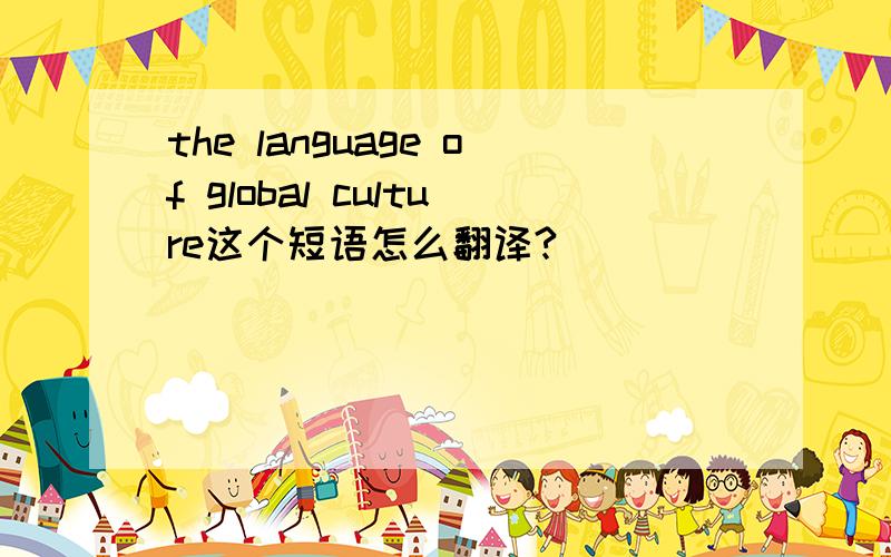 the language of global culture这个短语怎么翻译?