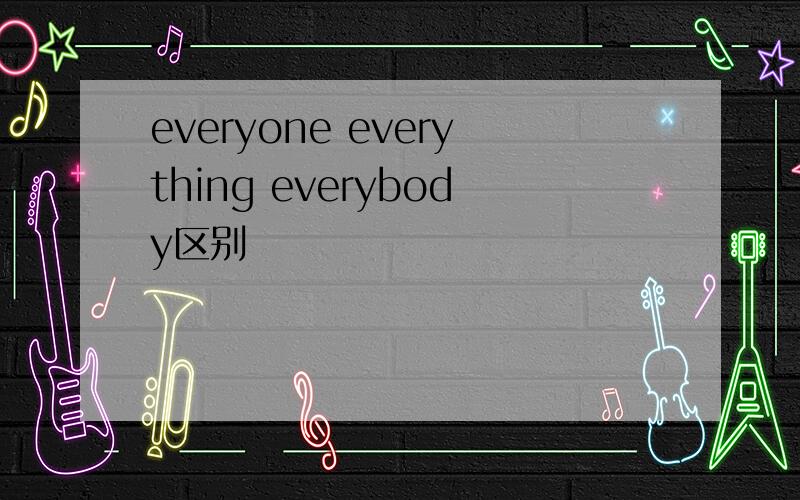 everyone everything everybody区别