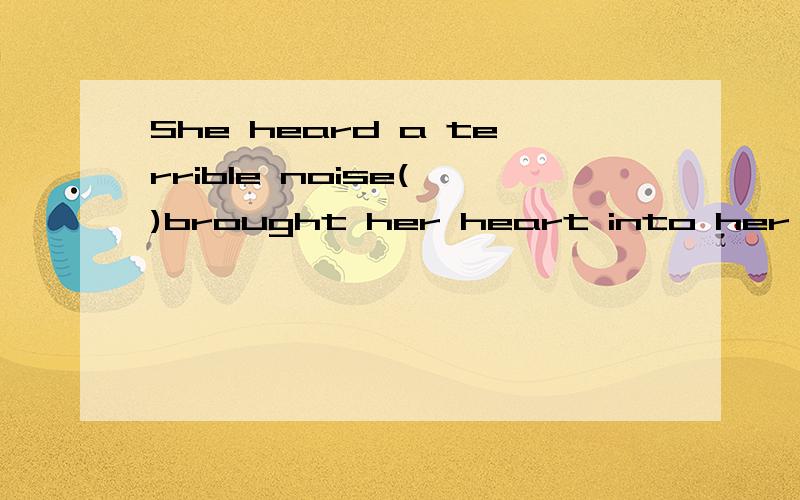 She heard a terrible noise( )brought her heart into her mouth.A,which;B,that选哪个,为什么?