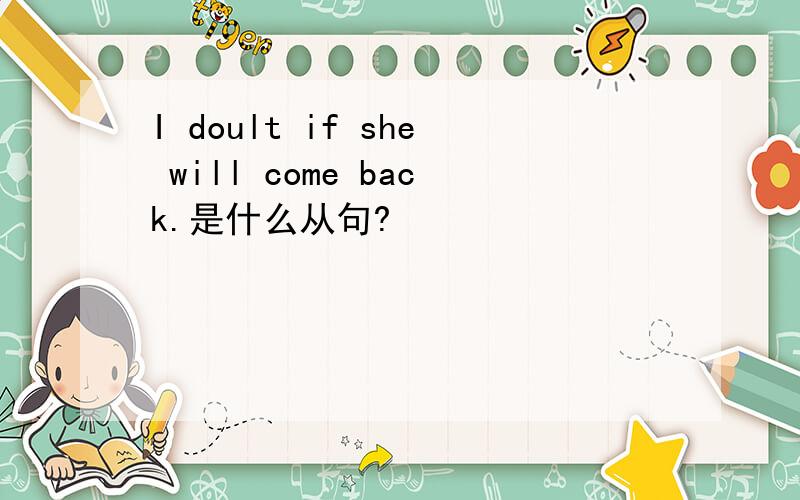 I doult if she will come back.是什么从句?