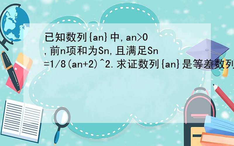 已知数列{an}中,an>0,前n项和为Sn,且满足Sn=1/8(an+2)^2.求证数列{an}是等差数列.