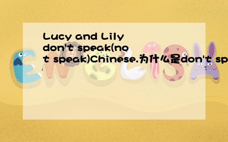 Lucy and Lily don't speak(not speak)Chinese.为什么是don't speak,而不是doesn't speak.