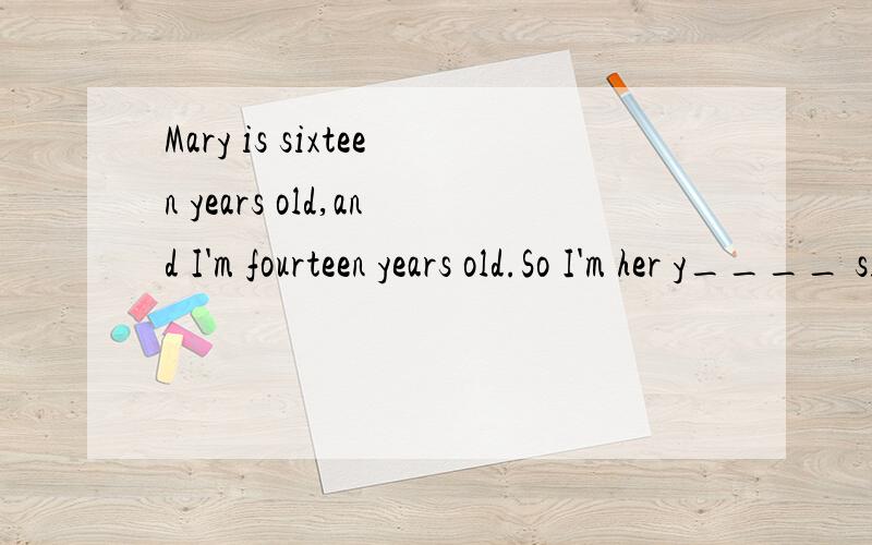 Mary is sixteen years old,and I'm fourteen years old.So I'm her y____ sister.