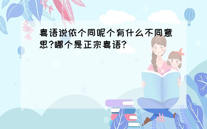 粤语说依个同呢个有什么不同意思?哪个是正宗粤语?
