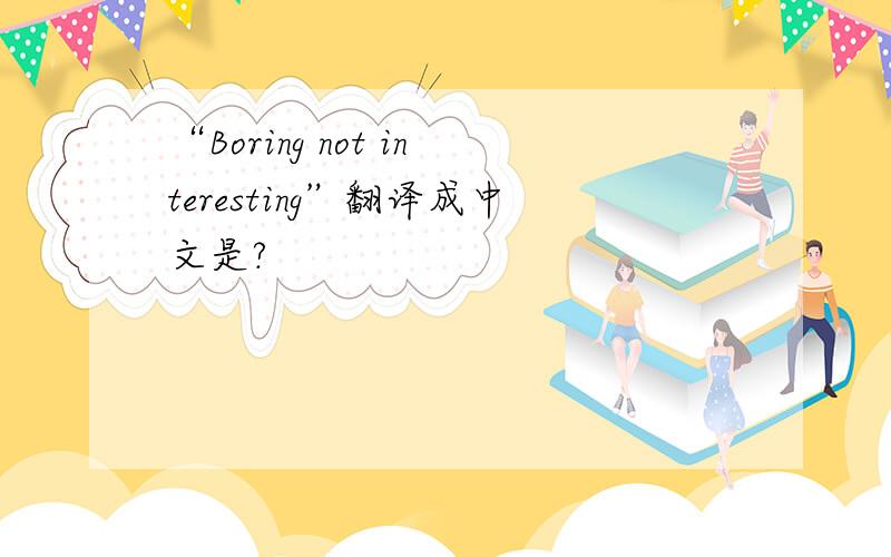 “Boring not interesting”翻译成中文是?