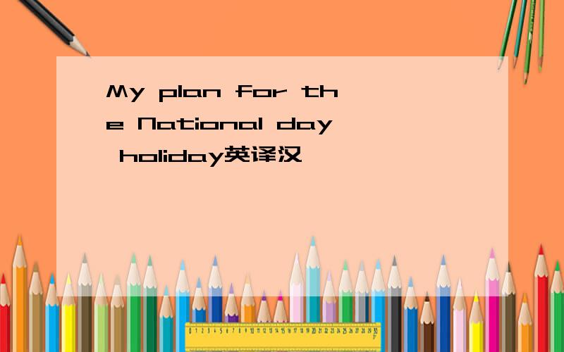 My plan for the National day holiday英译汉
