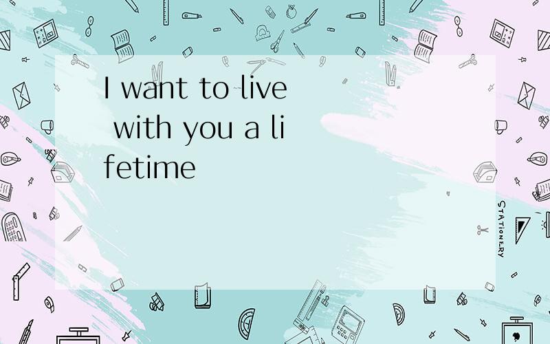I want to live with you a lifetime