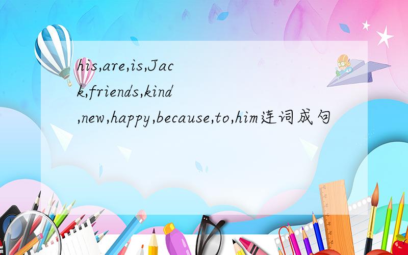 his,are,is,Jack,friends,kind,new,happy,because,to,him连词成句