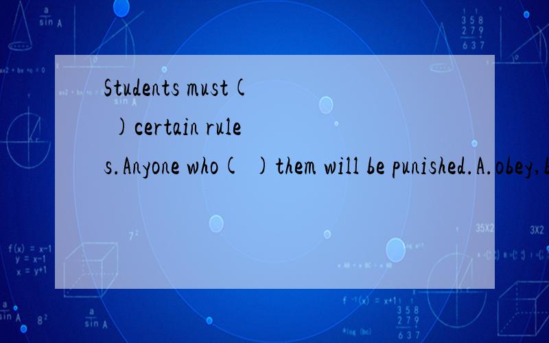 Students must( )certain rules.Anyone who( )them will be punished.A.obey,breaksB.follow,breakC.be follow,breakD.be obeyed,break