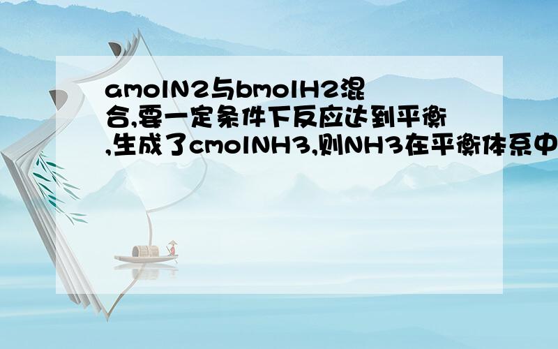 amolN2与bmolH2混合,要一定条件下反应达到平衡,生成了cmolNH3,则NH3在平衡体系中质量分数为