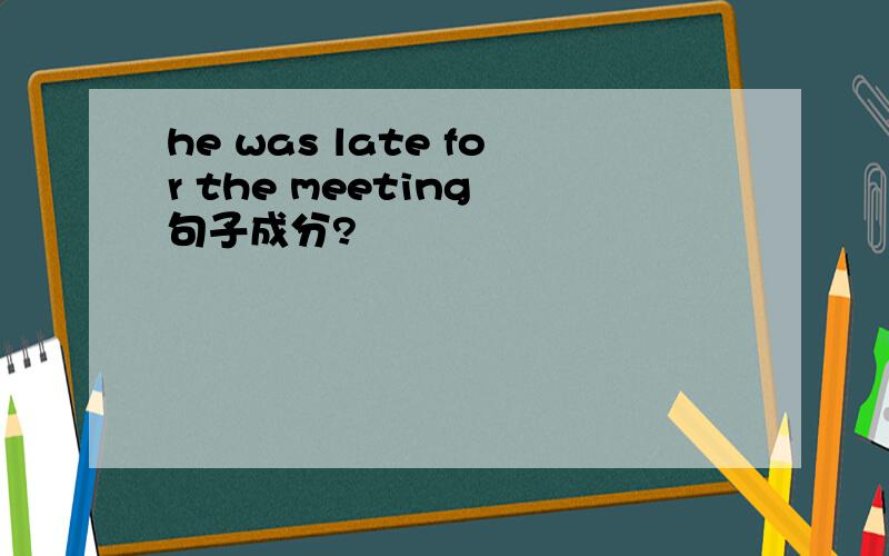 he was late for the meeting 句子成分?