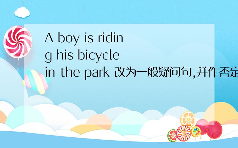 A boy is riding his bicycle in the park 改为一般疑问句,并作否定回答
