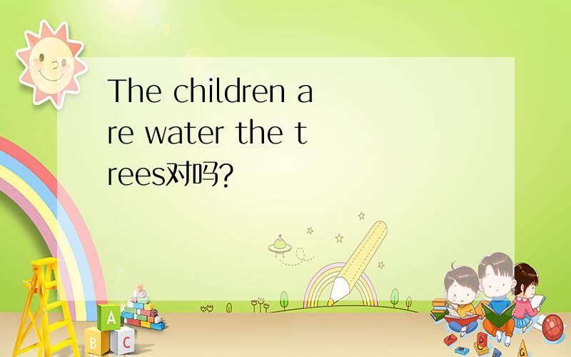 The children are water the trees对吗?
