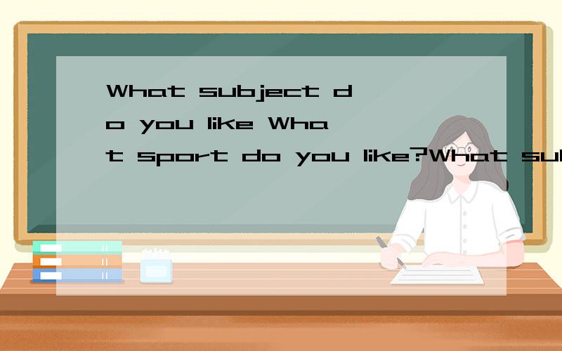 What subject do you like What sport do you like?What subject does he like?紧急