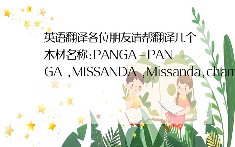 英语翻译各位朋友请帮翻译几个木材名称:PANGA-PANGA ,MISSANDA ,Missanda,chamfutaumbila ,mutondo