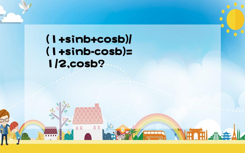 (1+sinb+cosb)/(1+sinb-cosb)=1/2,cosb?