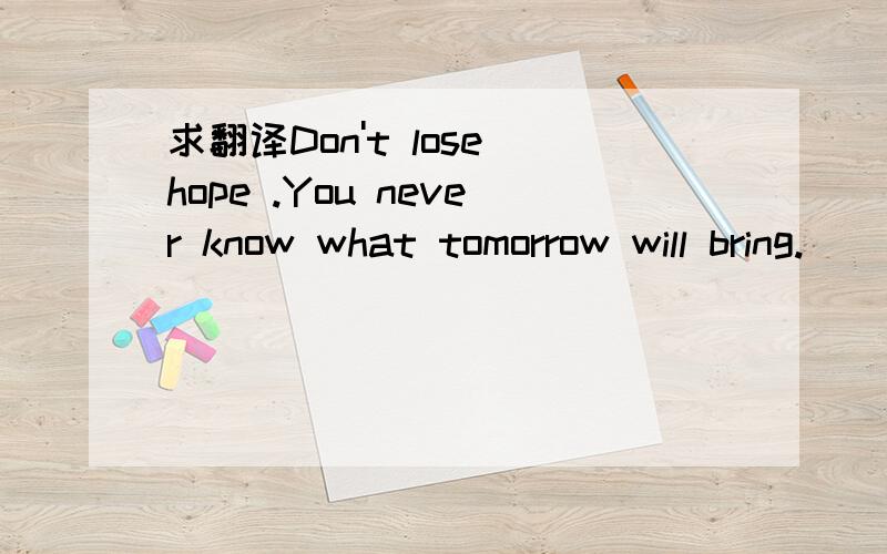 求翻译Don't lose hope .You never know what tomorrow will bring.