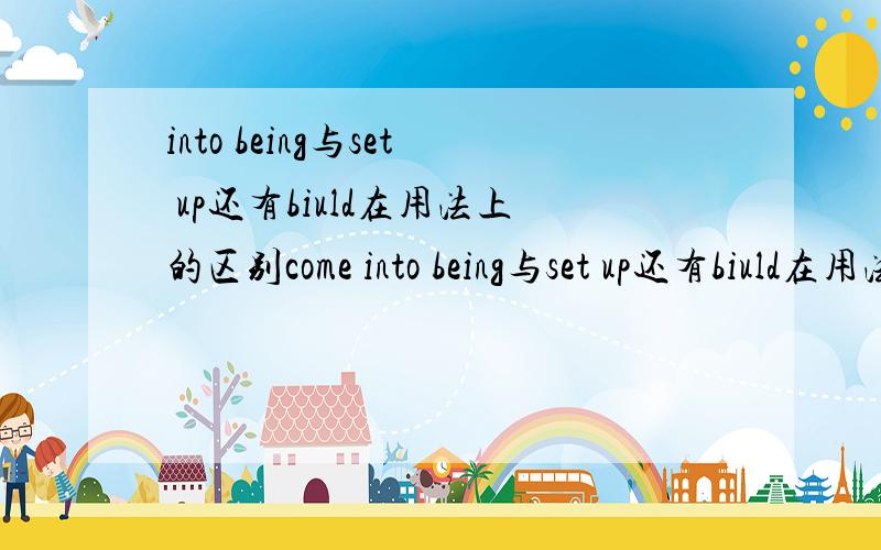 into being与set up还有biuld在用法上的区别come into being与set up还有biuld在用法上的区别