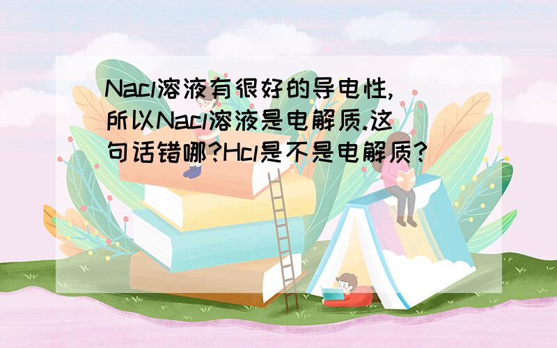 Nacl溶液有很好的导电性,所以Nacl溶液是电解质.这句话错哪?Hcl是不是电解质?