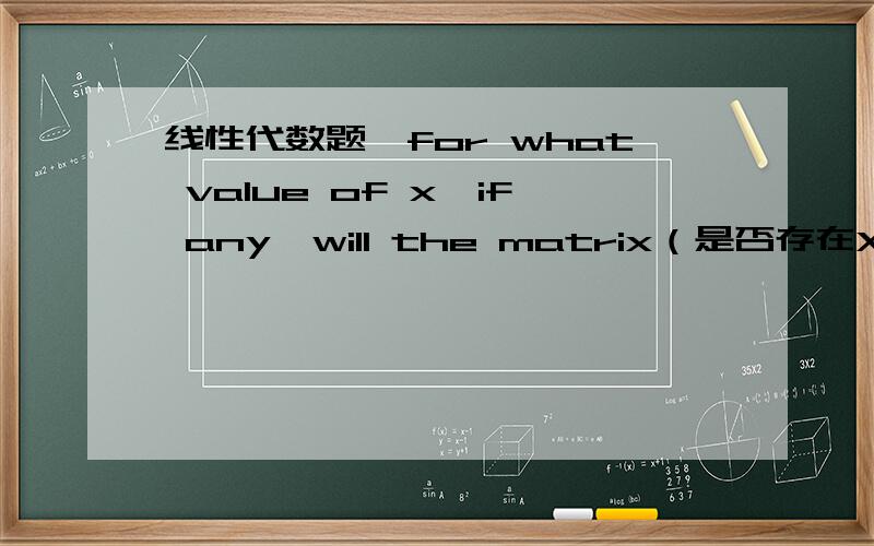 线性代数题,for what value of x,if any,will the matrix（是否存在X使得该矩阵）[ 3 0 0]A=[ 0 x 2][0 2 x]have at least one repeated eigenvalue?（拥有至少一个重复特征值）