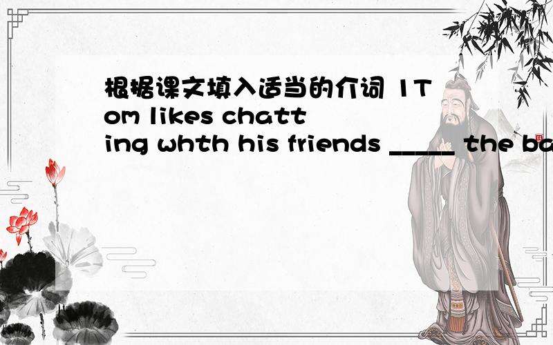 根据课文填入适当的介词 1Tom likes chatting whth his friends _____ the balcony.