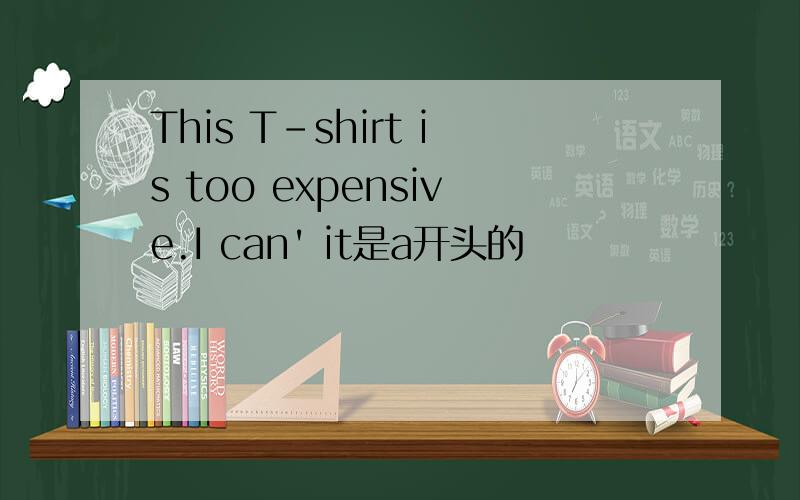 This T-shirt is too expensive.I can' it是a开头的