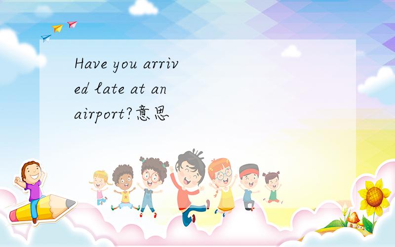 Have you arrived late at an airport?意思