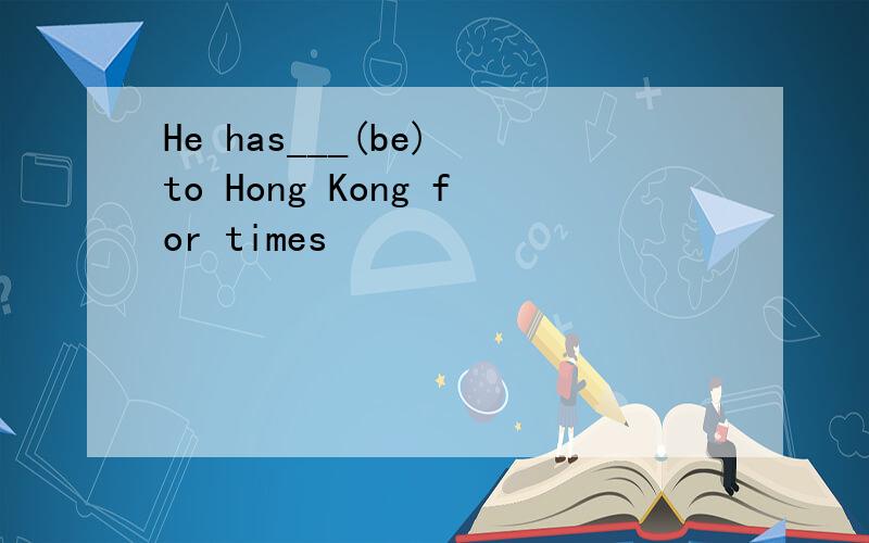 He has___(be) to Hong Kong for times